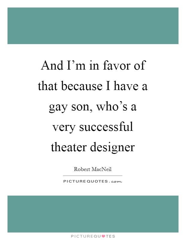 And I'm in favor of that because I have a gay son, who's a very successful theater designer Picture Quote #1