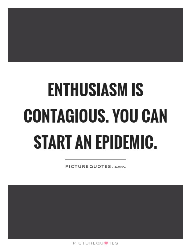 Enthusiasm is contagious. You can start an epidemic Picture Quote #1