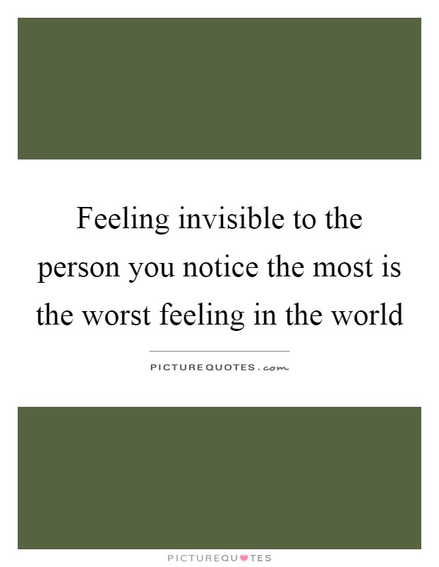 Feeling invisible to the person you notice the most is the worst feeling in the world Picture Quote #1