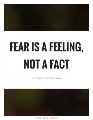 Fear is a feeling, not a fact Picture Quote #1