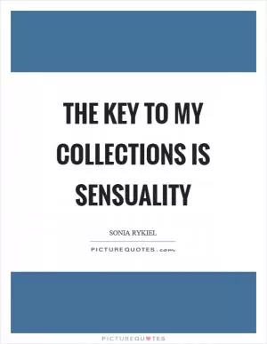 The key to my collections is sensuality Picture Quote #1