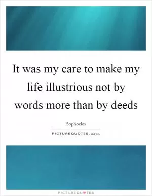 It was my care to make my life illustrious not by words more than by deeds Picture Quote #1