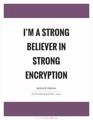 I’m a strong believer in strong encryption Picture Quote #1