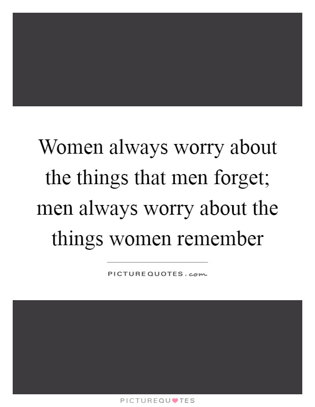 Women always worry about the things that men forget; men always worry about the things women remember Picture Quote #1
