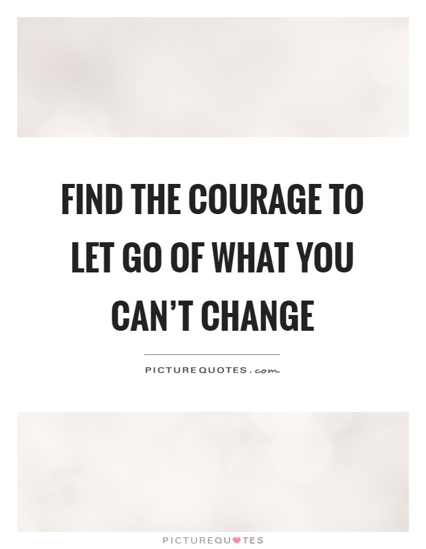 Find the courage to let go of what you can't change Picture Quote #1