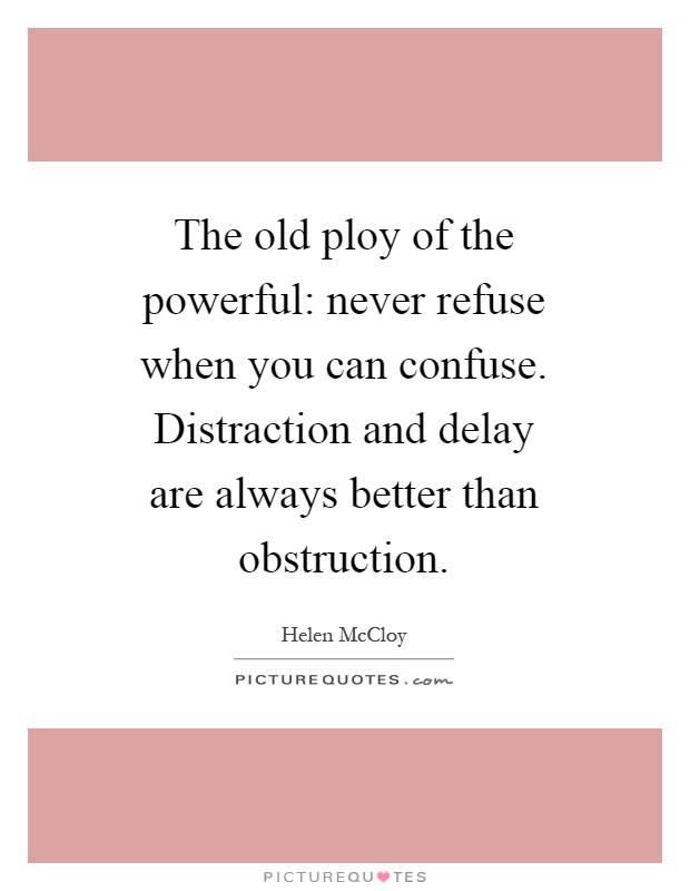 The old ploy of the powerful: never refuse when you can confuse. Distraction and delay are always better than obstruction Picture Quote #1