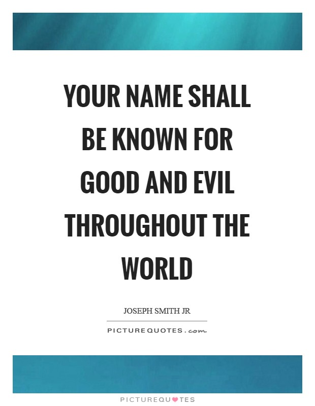 Your name shall be known for good and evil throughout the world Picture Quote #1