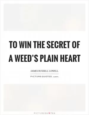 To win the secret of a weed’s plain heart Picture Quote #1