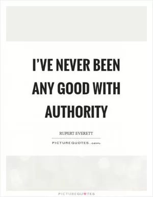 I’ve never been any good with authority Picture Quote #1