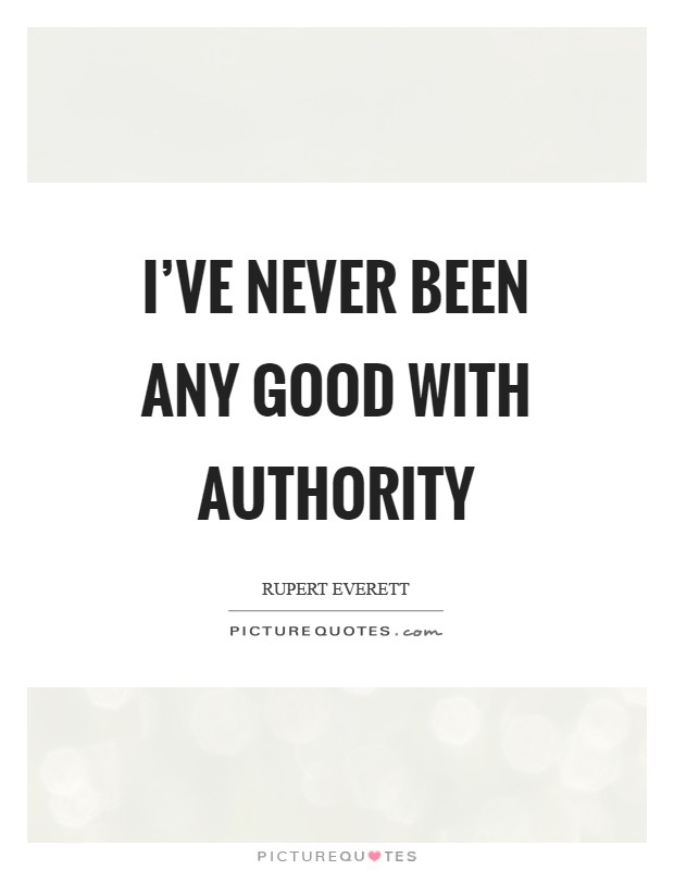 I've never been any good with authority Picture Quote #1