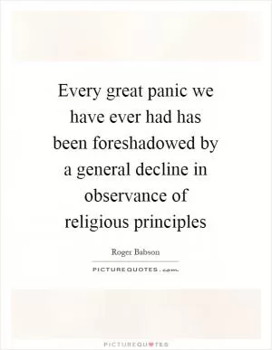 Every great panic we have ever had has been foreshadowed by a general decline in observance of religious principles Picture Quote #1