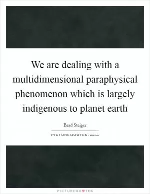 We are dealing with a multidimensional paraphysical phenomenon which is largely indigenous to planet earth Picture Quote #1