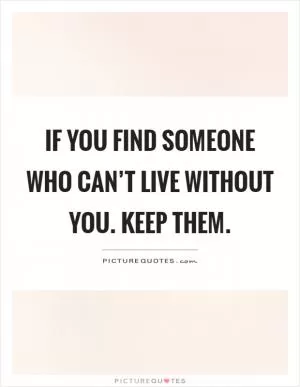 If you find someone who can’t live without you. Keep them Picture Quote #1
