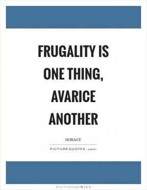 Frugality is one thing, avarice another Picture Quote #1