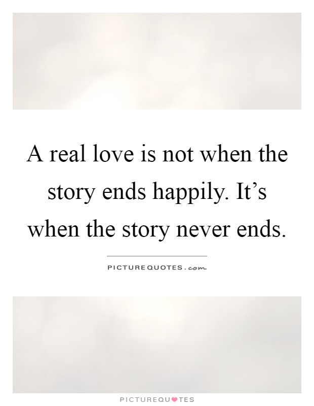 A real love is not when the story ends happily. It's when the story never ends Picture Quote #1