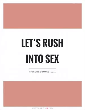 Let’s rush into sex Picture Quote #1