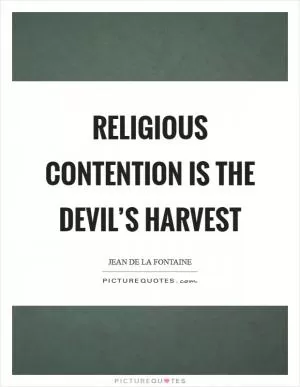 Religious contention is the devil’s harvest Picture Quote #1