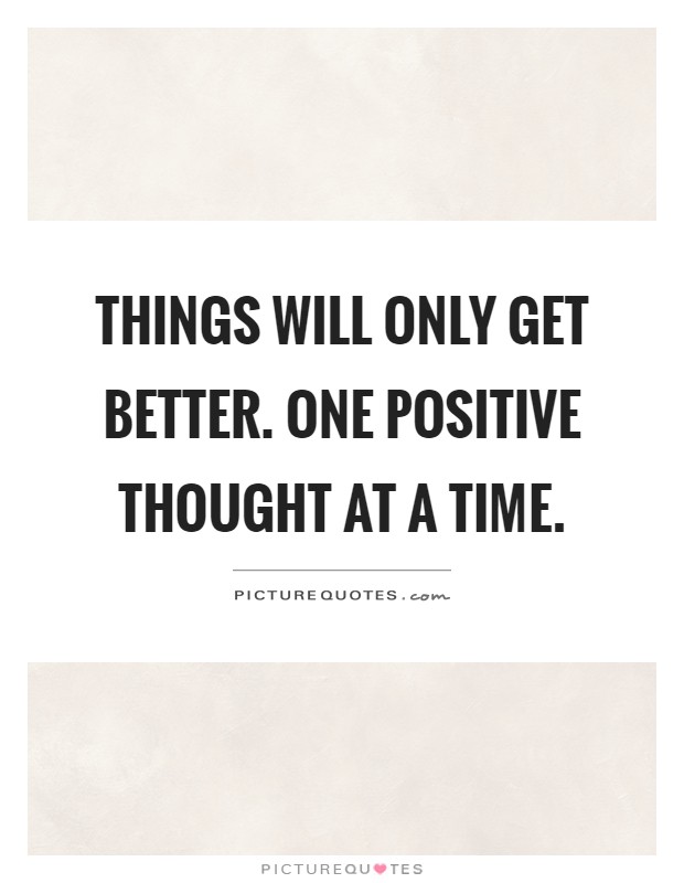 Things will only get better. One positive thought at a time Picture Quote #1
