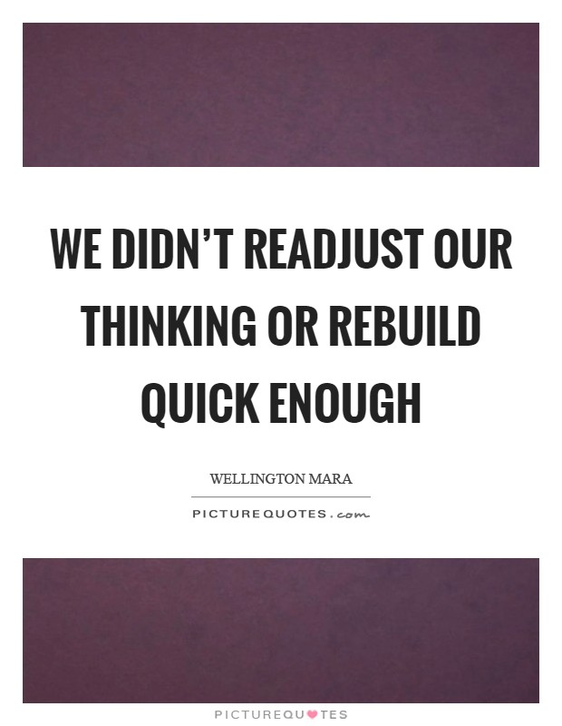 We didn't readjust our thinking or rebuild quick enough Picture Quote #1