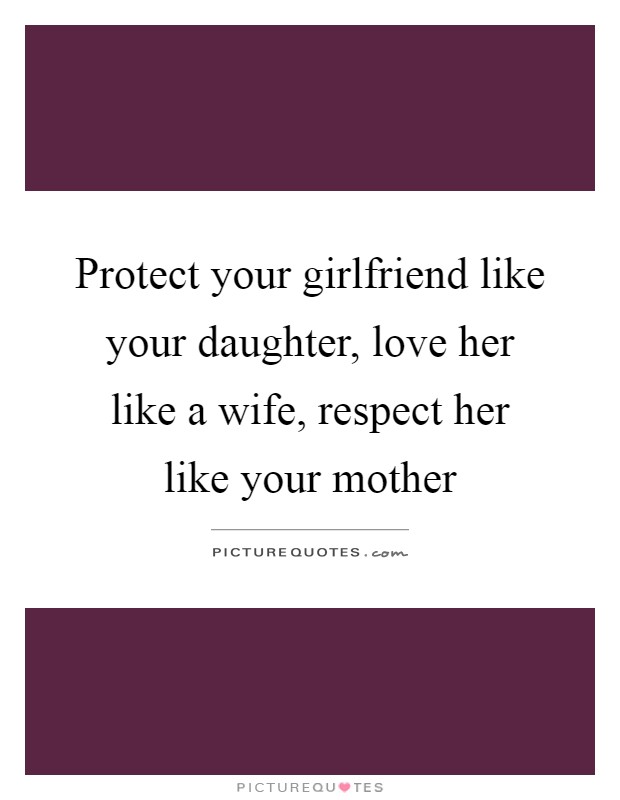 Protect your girlfriend like your daughter, love her like a wife, respect her like your mother Picture Quote #1