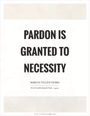 Pardon is granted to necessity Picture Quote #1