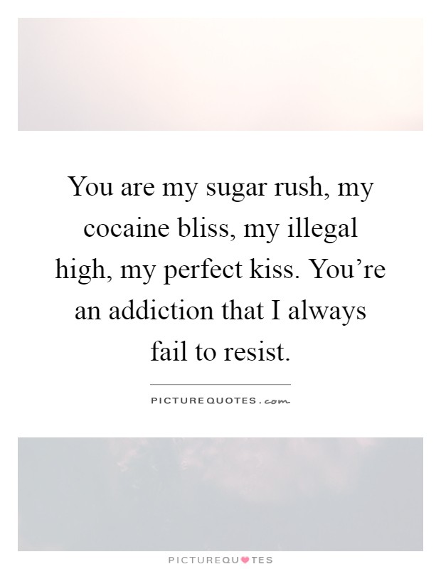 You are my sugar rush, my cocaine bliss, my illegal high, my perfect kiss. You're an addiction that I always fail to resist Picture Quote #1