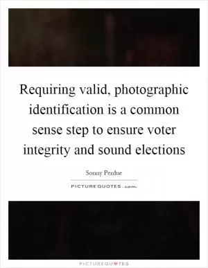 Requiring valid, photographic identification is a common sense step to ensure voter integrity and sound elections Picture Quote #1