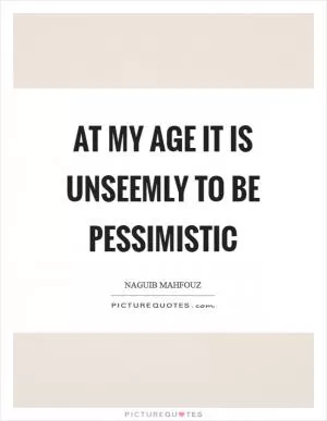 At my age it is unseemly to be pessimistic Picture Quote #1