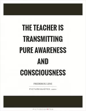 The teacher is transmitting pure awareness and consciousness Picture Quote #1