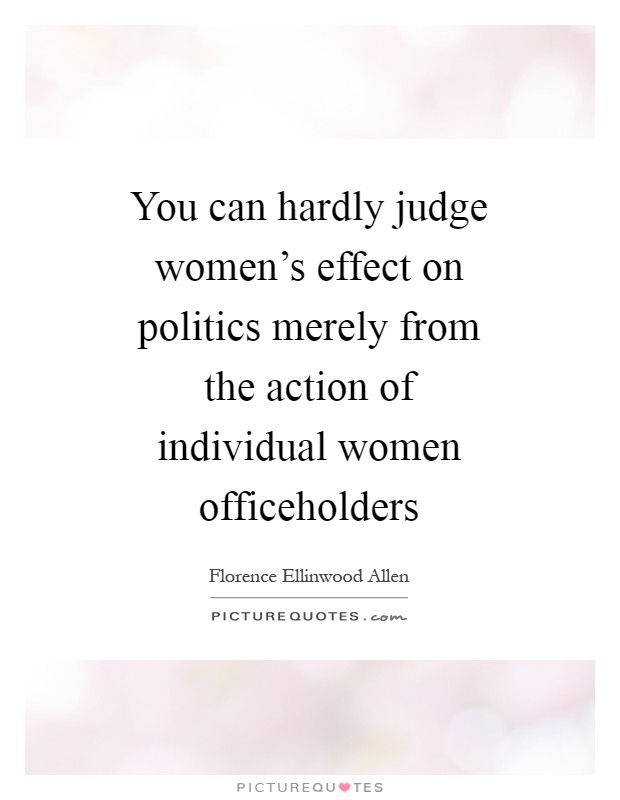 You can hardly judge women's effect on politics merely from the action of individual women officeholders Picture Quote #1
