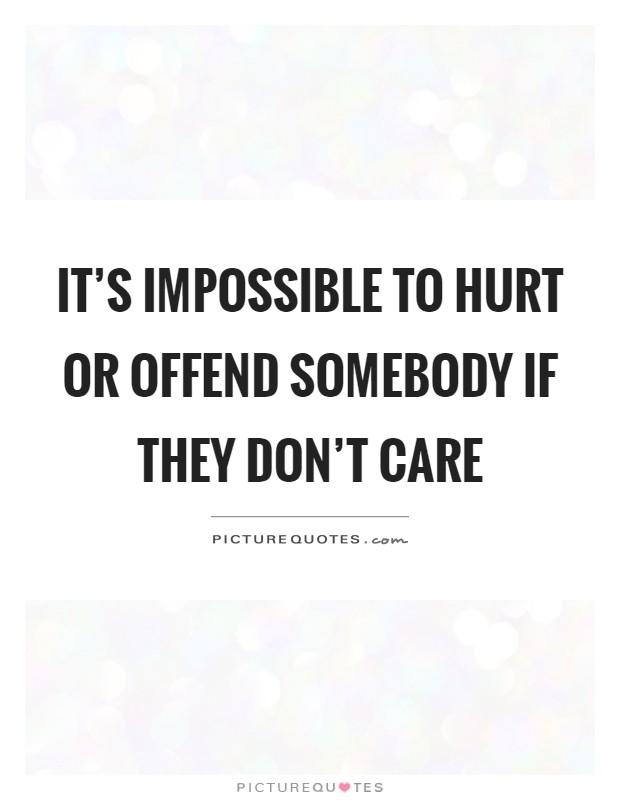 It's impossible to hurt or offend somebody if they don't care Picture Quote #1