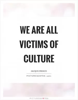 We are all victims of culture Picture Quote #1