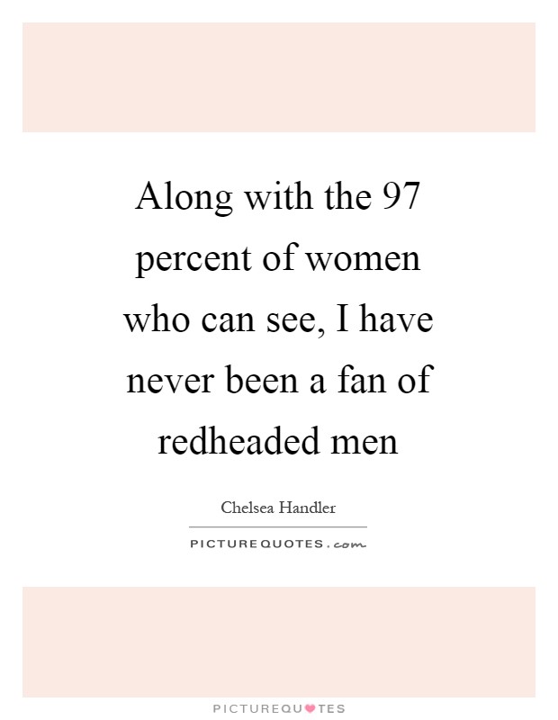 Along with the 97 percent of women who can see, I have never been a fan of redheaded men Picture Quote #1