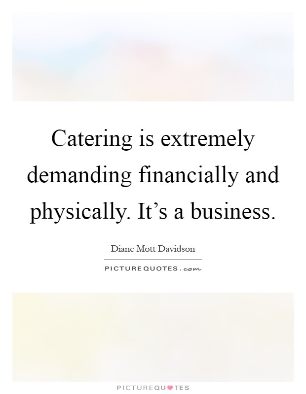 Catering is extremely demanding financially and physically. It's a business Picture Quote #1