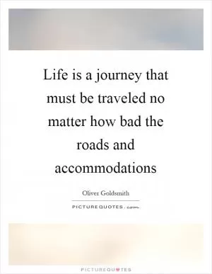 Life is a journey that must be traveled no matter how bad the roads and accommodations Picture Quote #1
