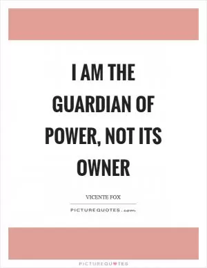 I am the guardian of power, not its owner Picture Quote #1