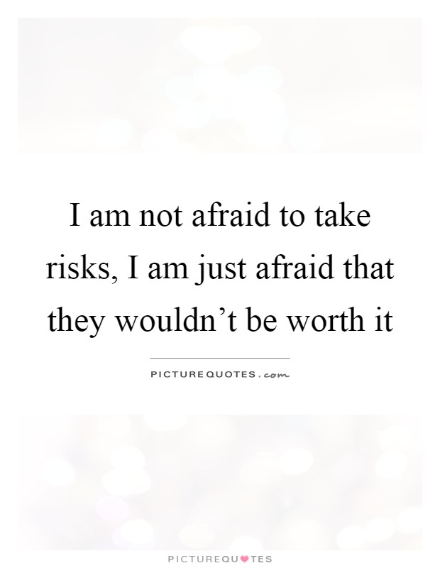 I am not afraid to take risks, I am just afraid that they wouldn't be worth it Picture Quote #1