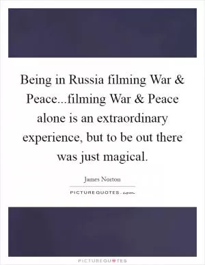 Being in Russia filming War and Peace...filming War and Peace alone is an extraordinary experience, but to be out there was just magical Picture Quote #1