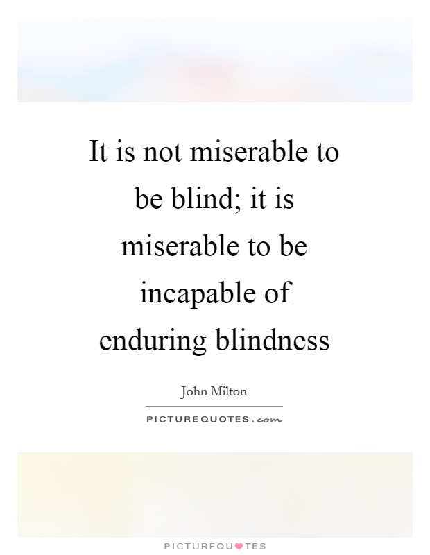 It is not miserable to be blind; it is miserable to be incapable of enduring blindness Picture Quote #1