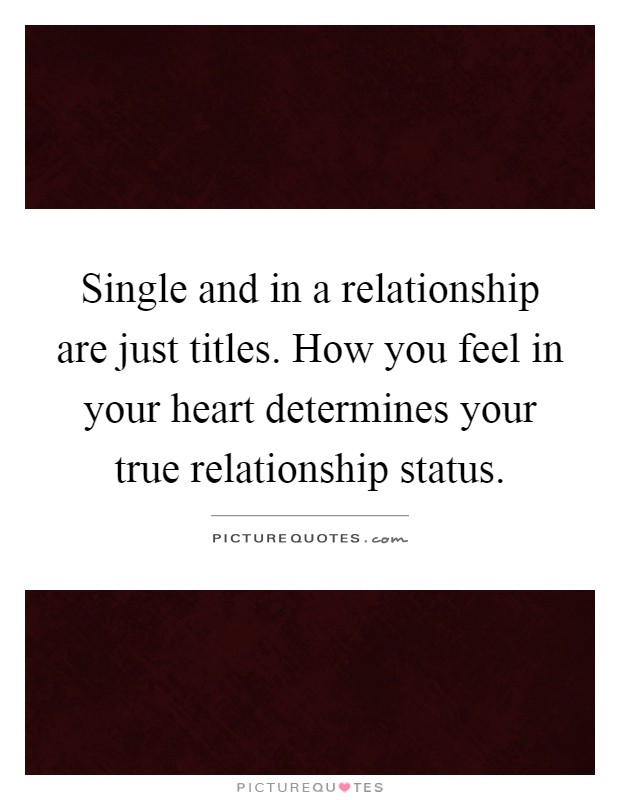 Single and in a relationship are just titles. How you feel in your heart determines your true relationship status Picture Quote #1