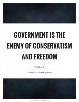 Government is the enemy of conservatism and freedom Picture Quote #1