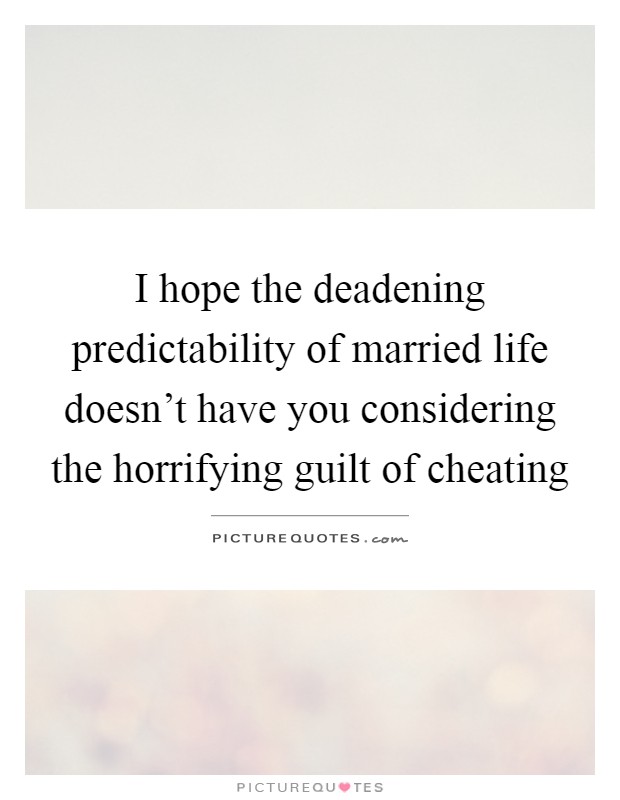 I hope the deadening predictability of married life doesn't have you considering the horrifying guilt of cheating Picture Quote #1
