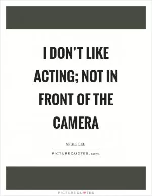 I don’t like acting; not in front of the camera Picture Quote #1