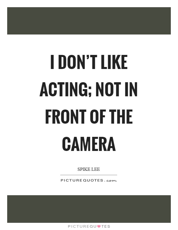 I don't like acting; not in front of the camera Picture Quote #1