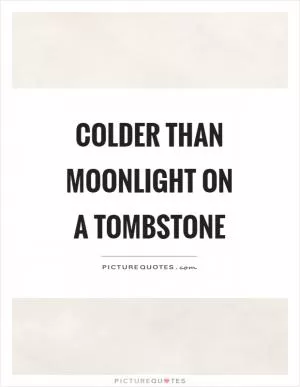 Colder than moonlight on a tombstone Picture Quote #1
