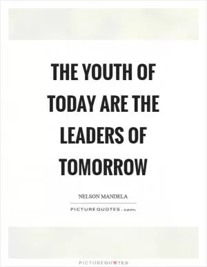 The youth of today are the leaders of tomorrow Picture Quote #1