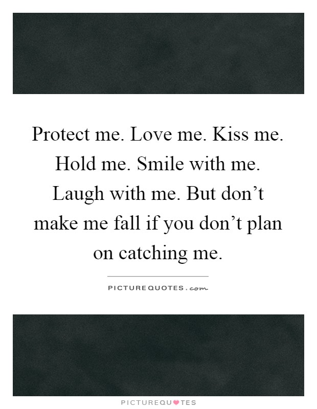 Protect me. Love me. Kiss me. Hold me. Smile with me. Laugh with me. But don't make me fall if you don't plan on catching me Picture Quote #1