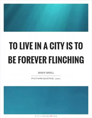 To live in a city is to be forever flinching Picture Quote #1
