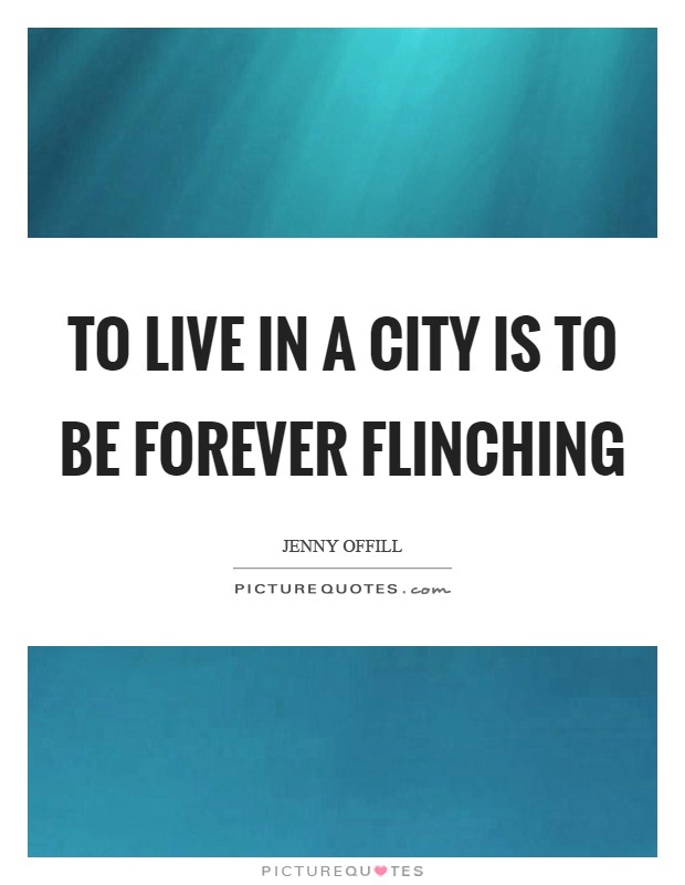 To live in a city is to be forever flinching Picture Quote #1