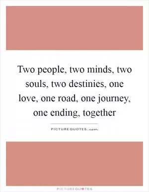 Two people, two minds, two souls, two destinies, one love, one road, one journey, one ending, together Picture Quote #1
